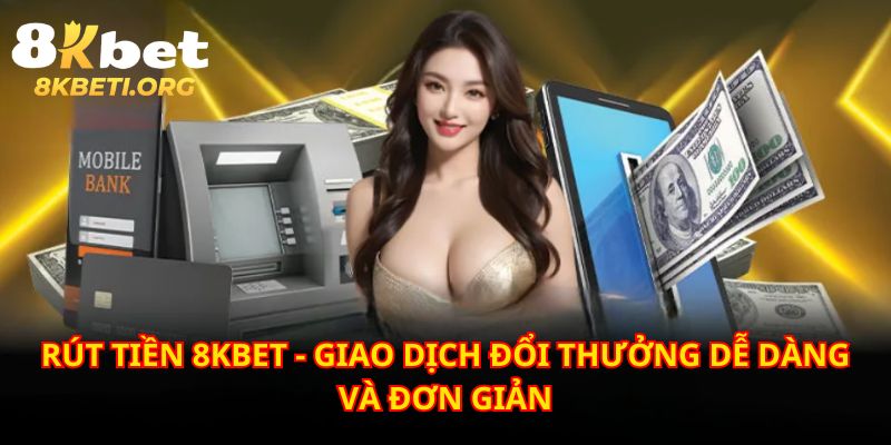 Nhận tiền đầy túi, đổi thưởng siêu nhanh khi rút tiền 8KBET